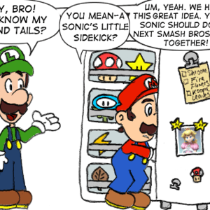 Luigi: "Hey, Bro! You know my friend Tails?" Mario: "You mean-a Sonic's little sidekick?" Luigi: "Um, yeah. We have a great idea. You and Sonic should do the next Smash Bros. game together!"