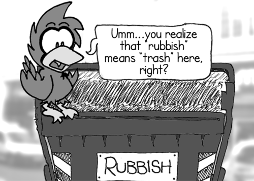 Cal: "Umm... you realize that 'rubbish' means 'trash' here, right?"
