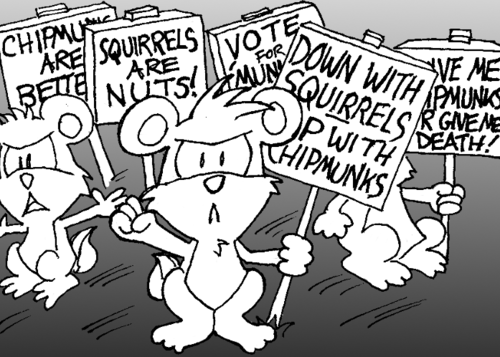 Angry chipmunks are picketing. Their signs read "Down with squirrels! Up with chipmunks!" / "Chipmunks are better!" / "Squirrels are nuts!" / "Vote for 'munks!" / "Give me chipmunks or give me death!"