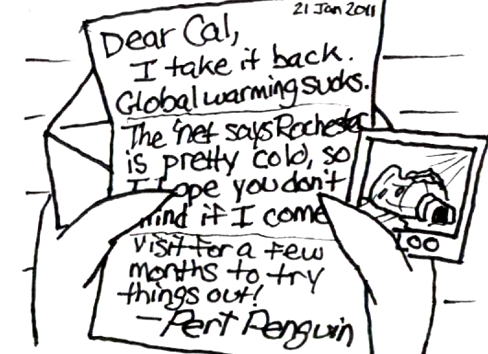The letter, dated 21 Jan 2011: "Dear Cal, I take it back. Global warming sucks. The 'net says Rochester is pretty cold, so I hope you don't mind if I come visit for a few months to try things out! -- Pert Penguin" Included with the letter is a photo of Pert's igloo melting in the blazing sunlight.